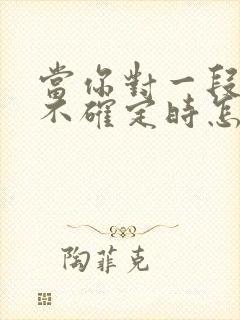 当你对一段感情不确定时怎么办