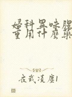 妇科异味腥臭严重用什么药