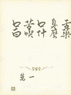 口苦口臭舌苔发白吃什么药调理