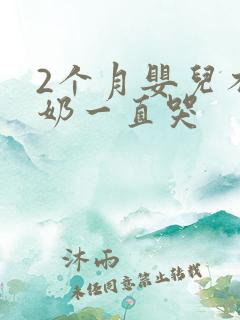 2个月婴儿不吃奶一直哭