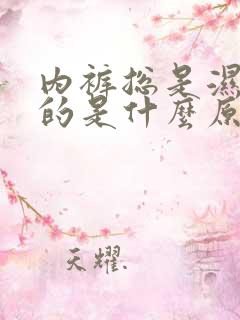 内裤总是湿漉漉的是什么原因怎么办