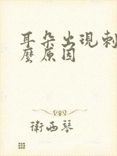 耳朵出现刺痛什么原因