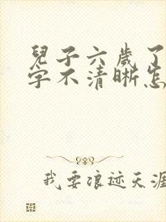 儿子六岁了还咬字不清晰怎么办