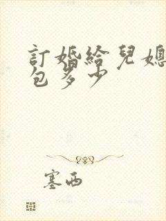 订婚给儿媳妇红包多少