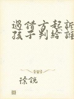 过错方起诉离婚孩子判给谁