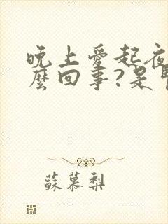 晚上爱起夜是怎么回事?是肾不好吗?