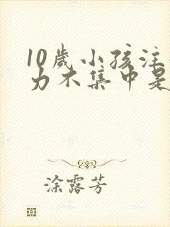 10岁小孩注意力不集中是怎么回事