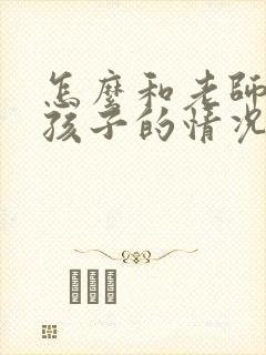 怎么和老师了解孩子的情况