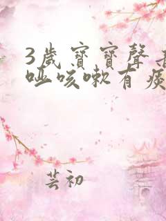 3岁宝宝声音嘶哑咳嗽有痰