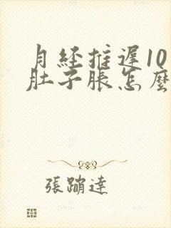 月经推迟10天肚子胀怎么回事