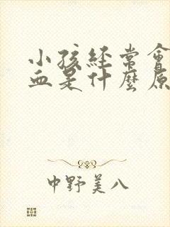 小孩经常会流鼻血是什么原因引起的