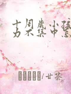 十周岁小孩注意力不集中怎么办