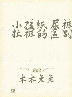 小孩纸尿裤和拉拉裤的区别