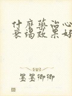 什么药治心功能衰竭效果好