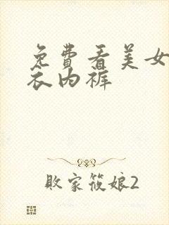 免费看美女脱内衣内裤