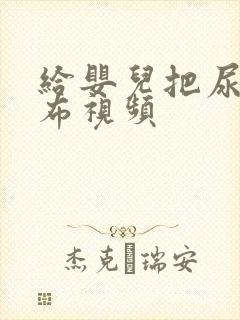 给婴儿把尿换尿布视频