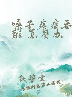 嗓子疼痛吞咽困难 怎么办