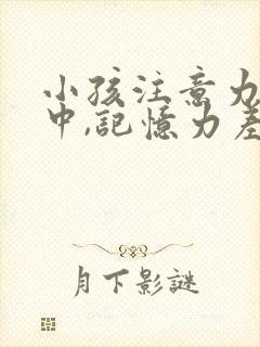 小孩注意力不集中,记忆力差,上课走神