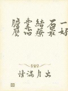 胆囊结石一般怎么治疗最好