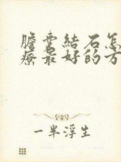 胆囊结石怎么治疗最好的方法