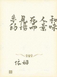 梦见死人和结婚的场面意味着什么