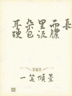 耳朵里面长了个硬包流脓