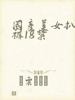 国产美女扒开内裤18禁