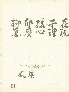 抑郁孩子在家这怎么心理疏导