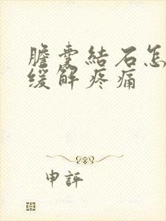 胆囊结石怎么办缓解疼痛