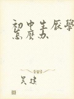 初中生厌学叛逆怎么办