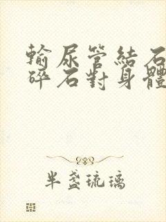 输尿管结石体外碎石对身体的危害有多大