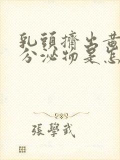 乳头挤出黄色的分泌物是怎么回事