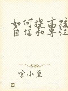 如何提高孩子的自信和专注力