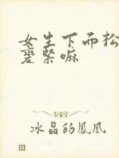 女生下面松了会变紧嘛