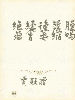 绝经后浆膜下肌瘤会萎缩吗