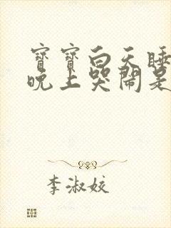 宝宝白天睡一天晚上哭闹是什么原因?