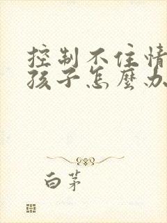 控制不住情绪打孩子怎么办