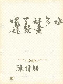 喝了好多水尿少,还发黄