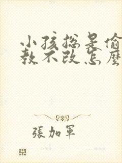 小孩总是偷钱屡教不改怎么办