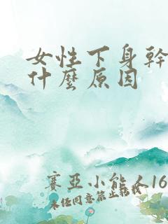 女性下身干疼痛什么原因