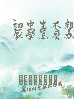 初中生不想学习厌学怎么办