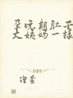 孕晚期肚子像来大姨妈一样隐隐作痛