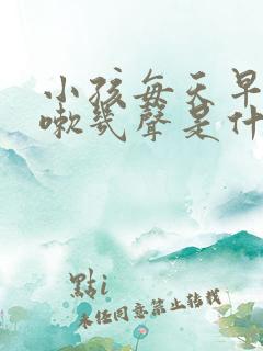 小孩每天早上咳嗽几声是什么原因