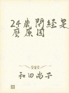 24岁闭经是什么原因