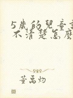 5岁的儿童说话不清楚怎么办