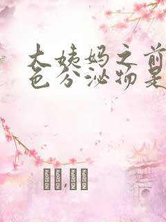 大姨妈之前有黄色分泌物是什么情况