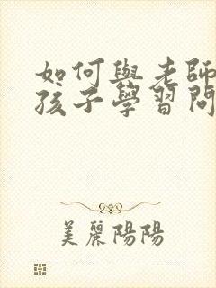 如何与老师沟通孩子学习问题