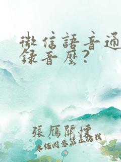 微信语音通话能录音么?