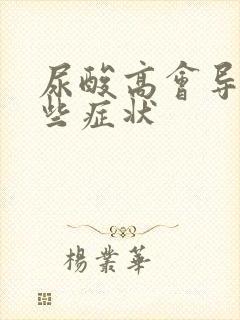 尿酸高会导致哪些症状