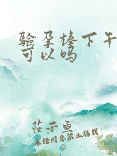 验孕棒下午的尿可以吗